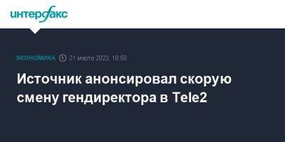 Источник анонсировал скорую смену гендиректора в Tele2 - smartmoney.one - Москва