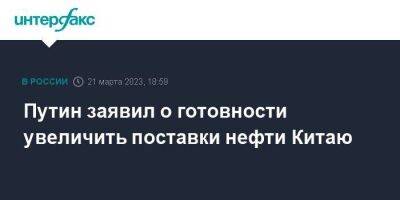 Владимир Путин - Си Цзиньпин - Путин заявил о готовности увеличить поставки нефти Китаю - smartmoney.one - Москва - Россия - Китай