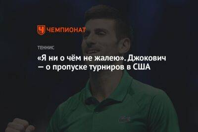 Джокович Новак - Карлос Алькарас - «Я ни о чём не жалею». Джокович — о пропуске турниров в США - championat.com - США - шт. Индиана