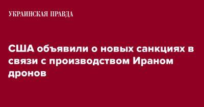 США объявили о новых санкциях в связи с производством Ираном дронов - pravda.com.ua - США - Украина - Турция - Иран