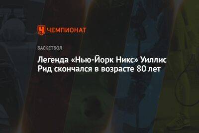 Легенда «Нью-Йорк Никс» Уиллис Рид скончался в возрасте 80 лет - championat.com - Нью-Йорк - Нью-Йорк - Скончался