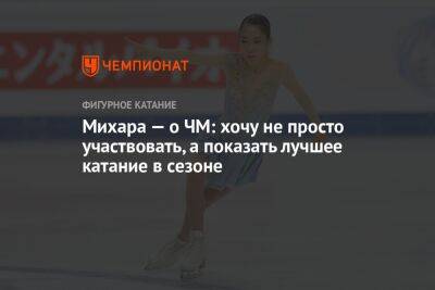 Михара — о ЧМ: хочу не просто участвовать, а показать лучшее катание в сезоне - championat.com - Япония
