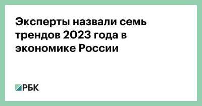 Дмитрий Куликов - Эксперты назвали семь трендов 2023 года в экономике России - smartmoney.one - Россия