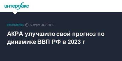 Максим Решетников - АКРА улучшило свой прогноз по динамике ВВП РФ в 2023 г - smartmoney.one - Москва - Россия