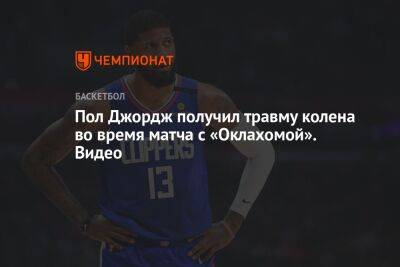 Пол Джордж - Chaz Nba - Пол Джордж получил травму колена во время матча с «Оклахомой». Видео - championat.com - США - Лос-Анджелес - штат Оклахома