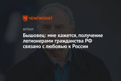 Анатолий Бышовец - Айдар Аляутдинов - Бышовец: мне кажется, получение легионерами гражданства РФ связано с любовью к России - championat.com - Россия