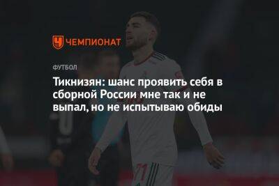 Наир Тикнизян - Тикнизян: шанс проявить себя в сборной России мне так и не выпал, но не испытываю обиды - championat.com - Москва - Россия - Армения - Эмираты