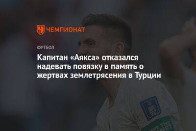 Капитан «Аякса» отказался надевать повязку в память о жертвах землетрясения в Турции - championat.com - Сирия - Турция - Голландия