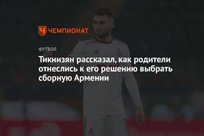 Наир Тикнизян - Тикнизян рассказал, как родители отнеслись к его решению выбрать сборную Армении - championat.com - Россия - Санкт-Петербург - Армения