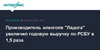 Производитель алкоголя "Ладога" увеличил годовую выручку по РСБУ в 1,5 раза - smartmoney.one - Москва - Англия - Санкт-Петербург