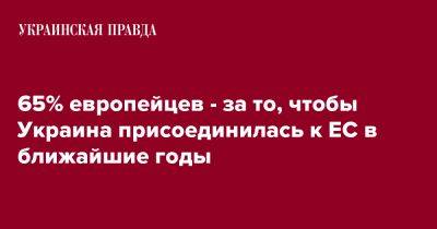 65% европейцев - за то, чтобы Украина присоединилась к ЕС в ближайшие годы - pravda.com.ua - Украина