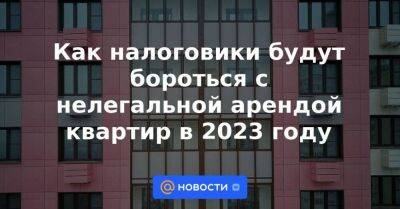 Как налоговики будут бороться с нелегальной арендой квартир в 2023 году - smartmoney.one - Россия