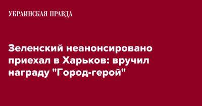 Владимир Зеленский - Игорь Терехов - Зеленский неанонсировано приехал в Харьков: отдал награду "Город-герой" - pravda.com.ua - Украина - Харьков