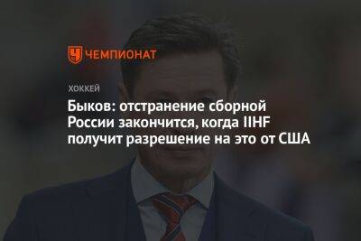 Вячеслав Быков - Быков: отстранение сборной России закончится, когда IIHF получит разрешение на это от США - championat.com - Россия - США - Белоруссия