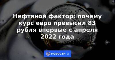 Сергей Суверов - Нефтяной фактор: почему курс евро превысил 83 рубля впервые с апреля 2022 года - smartmoney.one - Россия - Китай - США - Лондон