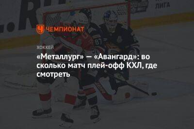 «Металлург» — «Авангард»: во сколько матч плей-офф КХЛ, где смотреть - championat.com - Омск - Магнитогорск