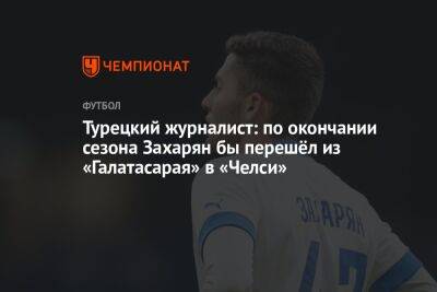 Олег Лысенко - Арсен Захарян - Турецкий журналист: по окончании сезона Захарян бы перешёл из «Галатасарая» в «Челси» - championat.com - Москва - Турция