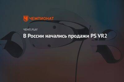 В России начались продажи PS VR2 - championat.com - Россия