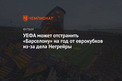 УЕФА может отстранить «Барселону» на год от еврокубков из-за дела Негрейры - championat.com - Испания