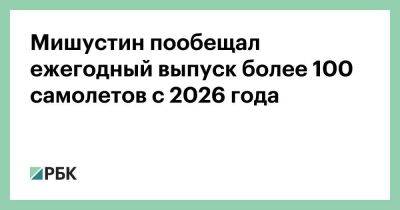 Владимир Путин - Михаил Мишустин - Мишустин пообещал ежегодный выпуск более 100 самолетов с 2026 года - smartmoney.one - Россия - США - Украина