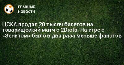 Роман Нагучев - ЦСКА продал 20 тысяч билетов на товарищеский матч с 2Drots. На игре с «Зенитом» было в два раза меньше фанатов - bombardir.ru