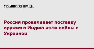 Россия проваливает поставку оружия в Индию из-за войны с Украиной - pravda.com.ua - Россия - Украина - Индия - Reuters