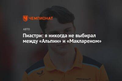 Оскар Пиастри - Пиастри: я никогда не выбирал между «Альпин» и «Маклареном» - championat.com