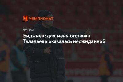 Андрей Талалаев - Биджиев: для меня отставка Талалаева оказалась неожиданной - championat.com - Москва