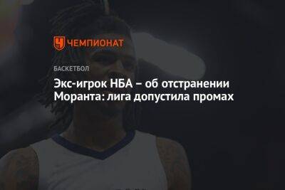 Экс-игрок НБА — об отстранении Моранта: лига допустила промах - championat.com