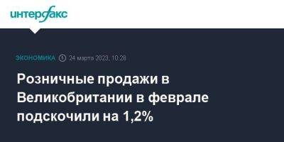 Розничные продажи в Великобритании в феврале подскочили на 1,2% - smartmoney.one - Москва - Англия - Великобритания