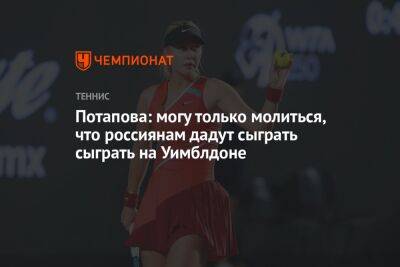 Анастасия Потапова - Марта Костюк - Потапова: могу только молиться, что россиянам дадут сыграть сыграть на Уимблдоне - championat.com - США - Англия