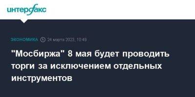 "Мосбиржа" 8 мая будет проводить торги за исключением отдельных инструментов - smartmoney.one - Москва