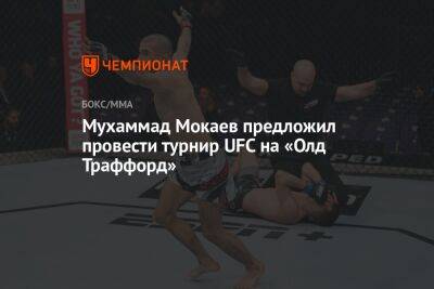 Мухаммад Мокаев - Мухаммад Мокаев предложил провести турнир UFC на «Олд Траффорд» - championat.com - Англия - Бразилия