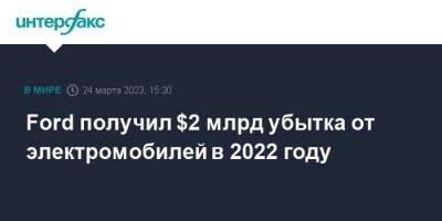 Ford - Ford получил $2 млрд убытка от электромобилей в 2022 году - smartmoney.one - Москва