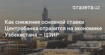 Как снижение основной ставки Центробанка отразится на экономике Узбекистана - gazeta.uz - Узбекистан