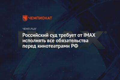 Российский суд требует от IMAX исполнять все обязательства перед кинотеатрами РФ - championat.com - Москва - Россия - Канада