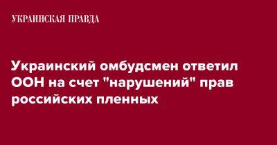 Дмитрий Лубинец - Украинский - Украинский омбудсмен ответил ООН на счет "нарушений" прав российских пленных - pravda.com.ua - Украина