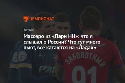 Масоэро из «Пари НН»: что я слышал о России? Что тут много пьют, все катаются на «Ладах» - championat.com - Россия - Нижний Новгород - Аргентина