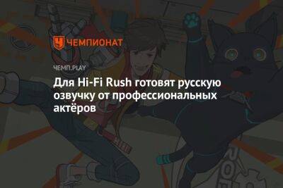 Для Hi-Fi Rush готовят русскую озвучку от профессиональных актёров - championat.com