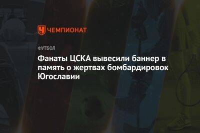 Федор Чалов - Фанаты ЦСКА вывесили баннер в память о жертвах бомбардировок Югославии - championat.com - Москва - Югославия