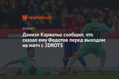 Владимир Федотов - Владимир Четверик - Даниэл Карвальо сообщил, что сказал ему Федотов перед выходом на матч с 2DROTS - championat.com - Россия