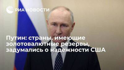 Владимир Путин - Павел Зарубин - Путин: все страны мира, имеющие золотовалютные резервы, задумались о надежности США - smartmoney.one - Россия - США