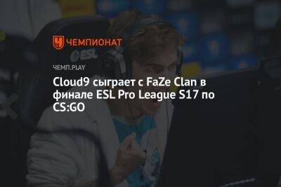 Cloud9 сыграет с FaZe Clan в финале ESL Pro League S17 по CS:GO - championat.com