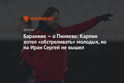 Баранник — о Пиняеве: Карпин хотел «обстреливать» молодых, но на Иран Сергей не вышел - championat.com - Россия - Ирак - Иран