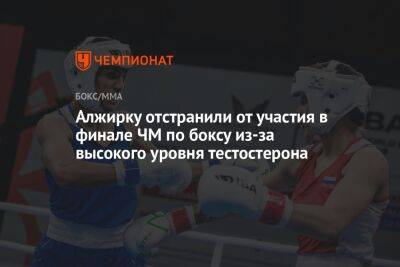 Алжирку отстранили от участия в финале ЧМ по боксу из-за высокого уровня тестостерона - championat.com - Таиланд - Алжир