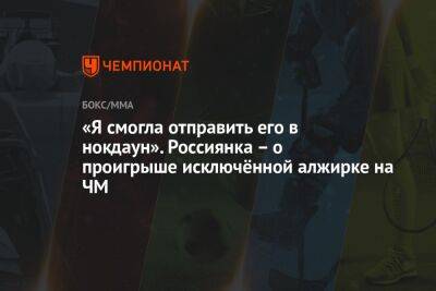 «Я смогла отправить его в нокдаун». Россиянка – о проигрыше исключённой алжирке на ЧМ - championat.com - Россия - Индия - Нью-Дели - Алжир