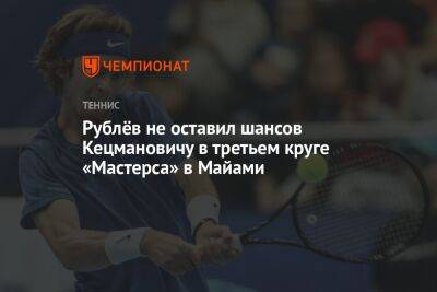 Андрей Рублев - Рублёв не оставил шансов Кецмановичу в третьем круге «Мастерса» в Майами - championat.com - Россия - США