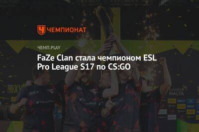 FaZe Clan стала чемпионом ESL Pro League S17 по CS:GO - championat.com
