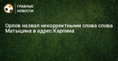 Геннадий Орлов - Валерий Карпин - Орлов назвал некорректными слова слова Матыцина в адрес Карпина - bombardir.ru - Россия