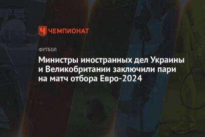 Джеймс Клеверли - Дмитрий Кулеба - Министры иностранных дел Украины и Великобритании заключили пари на матч отбора Евро-2024 - championat.com - Украина - Англия - Италия - Мальта - Македония